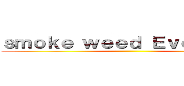 ｓｍｏｋｅ ｗｅｅｄ Ｅｖｅｒｙｄａｙ ()