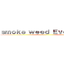 ｓｍｏｋｅ ｗｅｅｄ Ｅｖｅｒｙｄａｙ ()