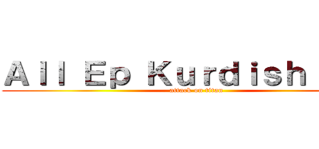 Ａｌｌ Ｅｐ Ｋｕｒｄｉｓｈ Ｓｕｂ (attack on titan)