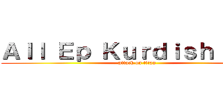 Ａｌｌ Ｅｐ Ｋｕｒｄｉｓｈ Ｓｕｂ (attack on titan)