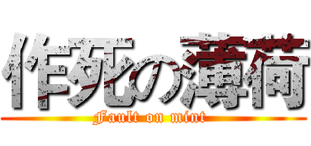 作死の薄荷 (Fault on mint )