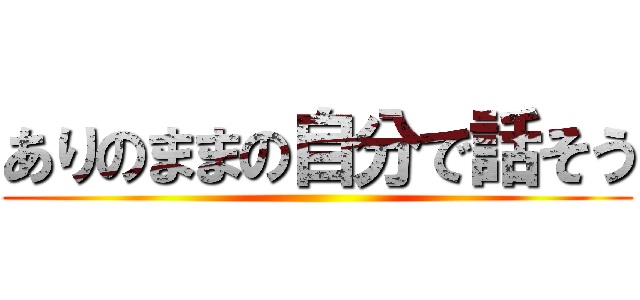 ありのままの自分で話そう ()