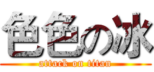 色色の冰 (attack on titan)