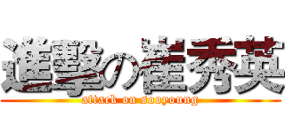 進擊の崔秀英 (attack on sooyoung)