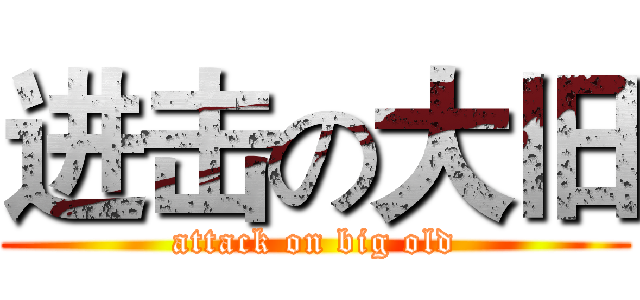 进击の大旧 (attack on big old)