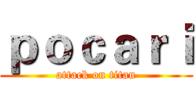 ｐｏｃａｒｉ (attack on titan)