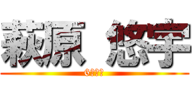 萩原 悠宇 (6年１組)