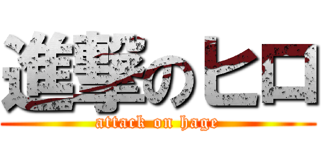 進撃のヒロ (attack on hage)