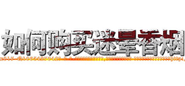 如何购买迷晕香烟 (如何购买迷晕香烟【电-话151x68344x817-Q1065427042元-吉-药-业】我们做的是长期生意,靠的是老客户长期支持 如何购买迷晕香烟在发表了一篇http://sngk.net/6V9QpK

参考消息网我们做的是长期生意,靠的是老客户长期支持也许我们早该意识到，就连鲍勃·霍斯金斯（金球奖戏剧类电影男主角 
)
