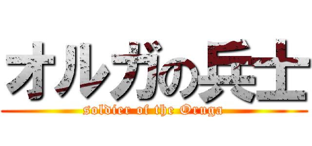 オルガの兵士 (soldier of the Oruga)