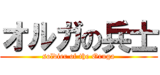 オルガの兵士 (soldier of the Oruga)