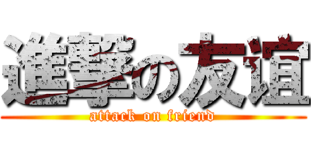 進撃の友谊 (attack on friend)