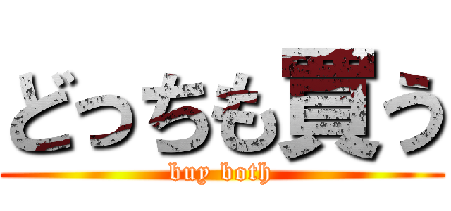 どっちも買う (buy both)
