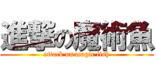 進撃の魔術魚 (attack on magic fish)