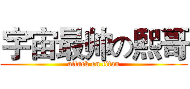 宇宙最帅の熙哥 (attack on titan)