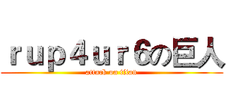 ｒｕｐ４ｕｒ６の巨人 (attack on titan)