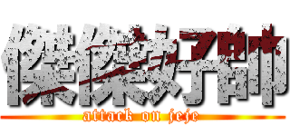 傑傑好帥 (attack on jeje)