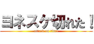 ヨネスケ切れた！ (attack on titan)