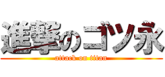 進撃のゴツ永 (attack on titan)