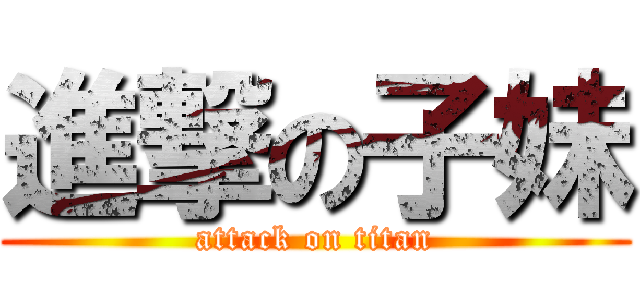 進撃の子妹 (attack on titan)