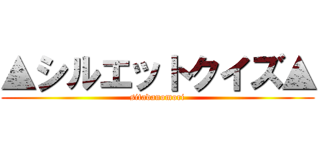 ▲シルエットクイズ▲ (sitadanomori)