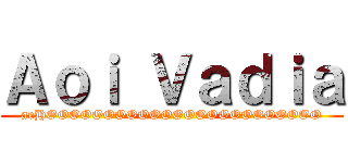 Ａｏｉ Ｖａｄｉａ (aeHOOOOOOOOOOOOOOOOOOOOOOOO)