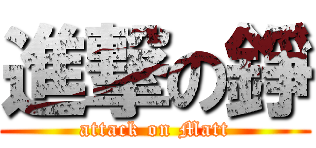 進撃の錚 (attack on Matt)