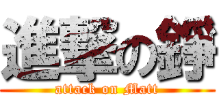 進撃の錚 (attack on Matt)