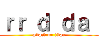ｒｒ ｄ ｄａ  (attack on titan)