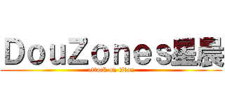 ＤｏｕＺｏｎｅｓ星晨 (attack on titan)