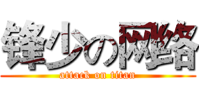 锋少の网络 (attack on titan)