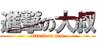 進撃の大叔 (attack on tom)