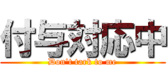 付与対応中 (Don't tark to me)