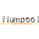 ｆｌｕｍｐｏｏｌ ()