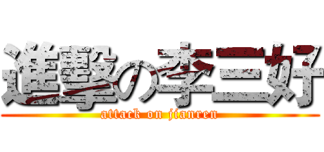 進擊の李三好 (attack on jianren)