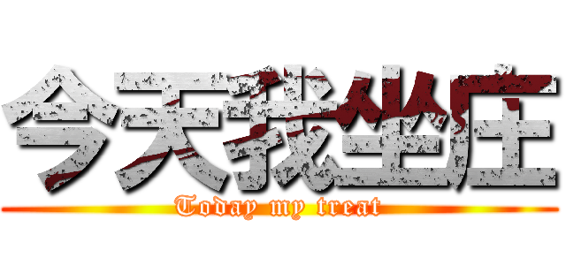 今天我坐庄 (Today my treat)