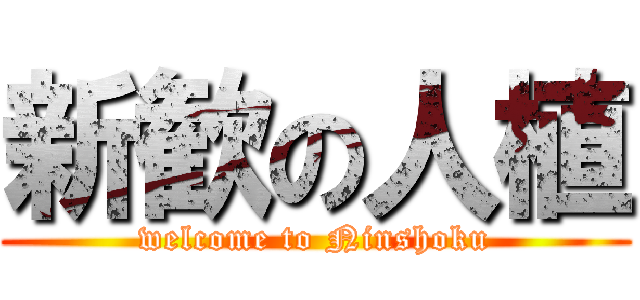 新歓の人植 (welcome to Ninshoku)