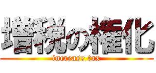 増税の権化 (increase tax)