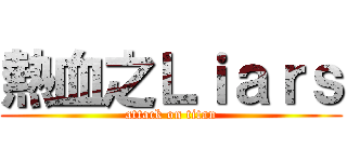 熱血之Ｌｉａｒｓ (attack on titan)