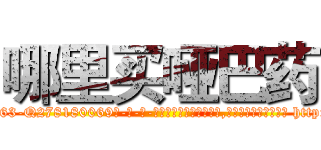 哪里买哑巴药 (哪里买哑巴药【电-186x2687x6963-Q278180069元-吉-药-业】我们做的是长期生意,靠的是老客户长期支持 http://sngk.net/29wthU
)