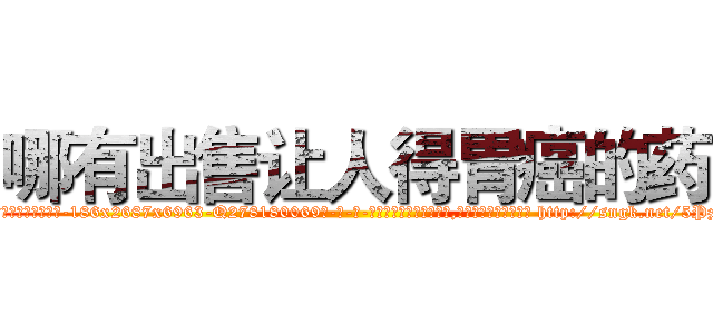 哪有出售让人得胃癌的药 (哪有出售让人得胃癌的药【电-186x2687x6963-Q278180069元-吉-药-业】我们做的是长期生意,靠的是老客户长期支持 http://sngk.net/5Pzugj
)