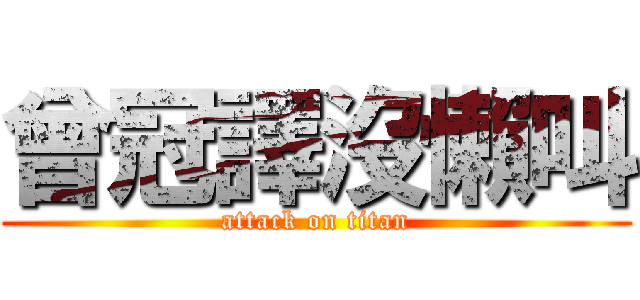 曾冠譯沒懶叫 (attack on titan)