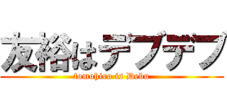 友裕はデブデブ (tomohiro is Debu)