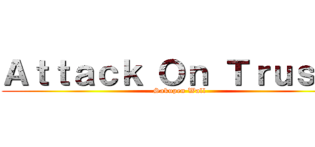 Ａｔｔａｃｋ Ｏｎ Ｔｒｕｓｔａ (Sakupen Wall)