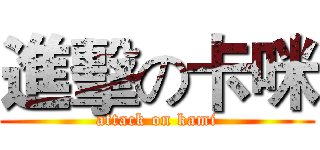 進擊の卡咪 (attack on kami)