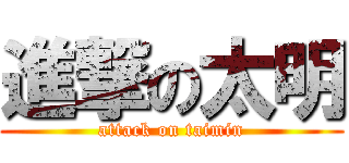 進撃の太明 (attack on taimin)