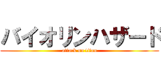 バイオリンハザード (attack on titan)