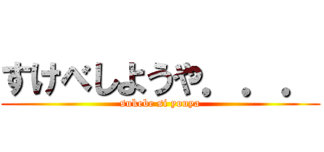 すけべしようや．．． (sukebe si youya)