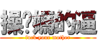 操妳媽的逼 (fuck your mother)