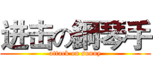 进击の鋼琴手 (attack on sunny)